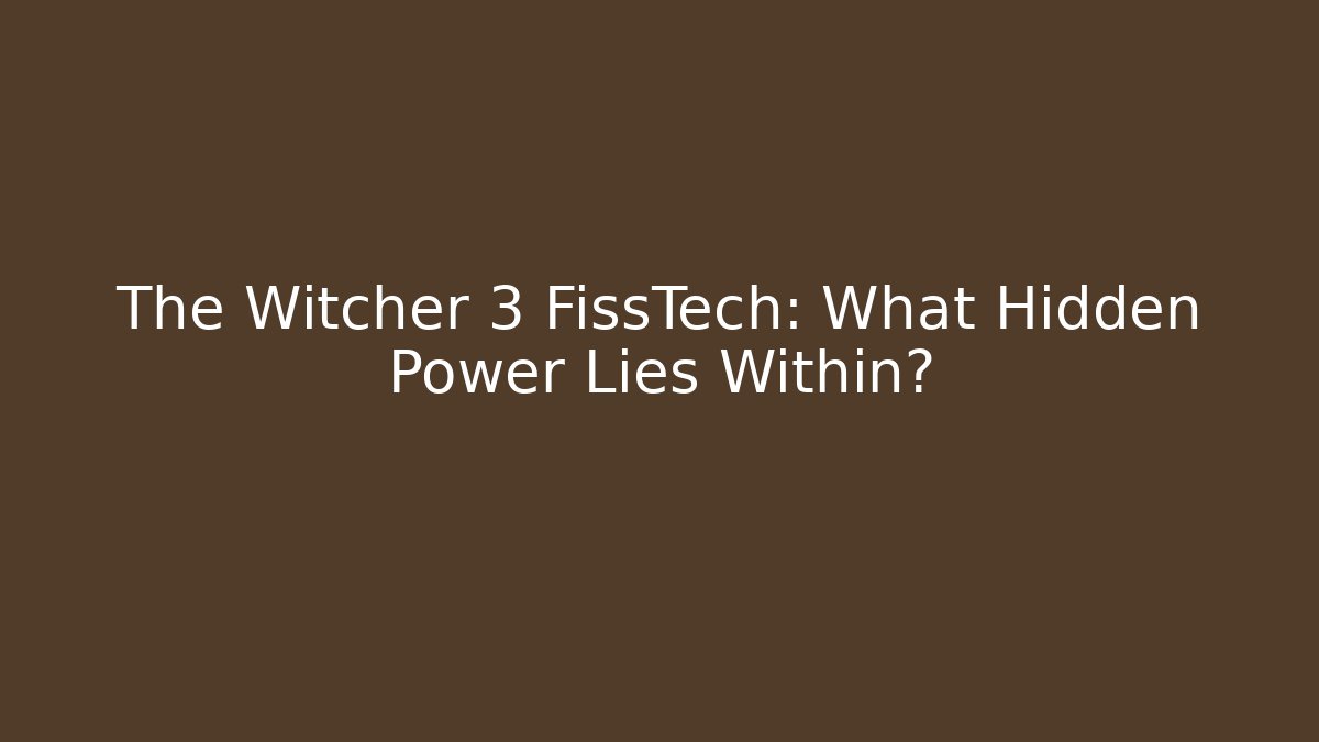 The Witcher 3 FissTech: What Hidden Power Lies Within?