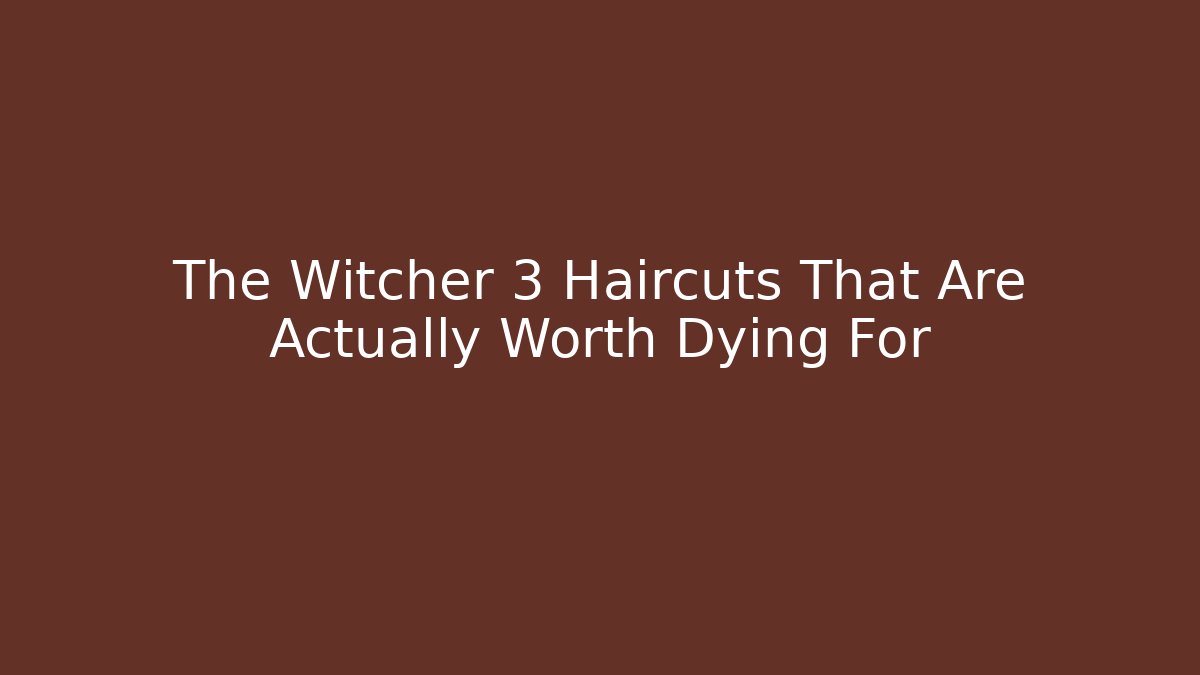 The Witcher 3 Haircuts That Are Actually Worth Dying For