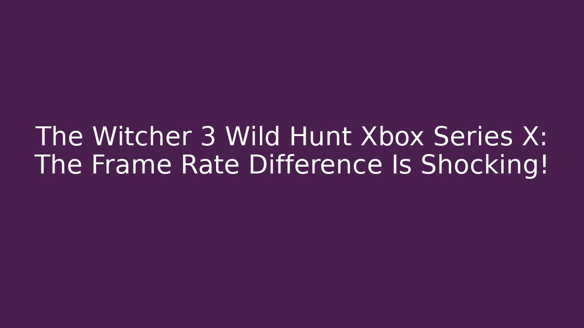 The Witcher 3 Wild Hunt Xbox Series X: The Frame Rate Difference Is Shocking!
