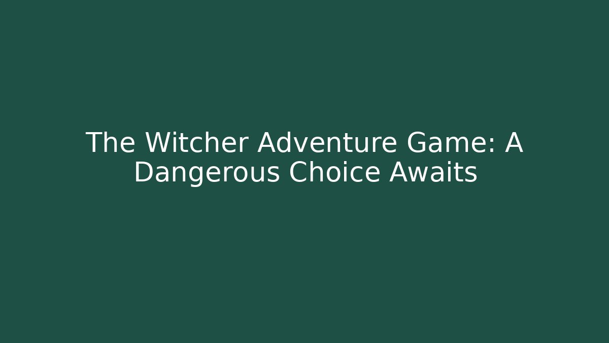 The Witcher Adventure Game: A Dangerous Choice Awaits