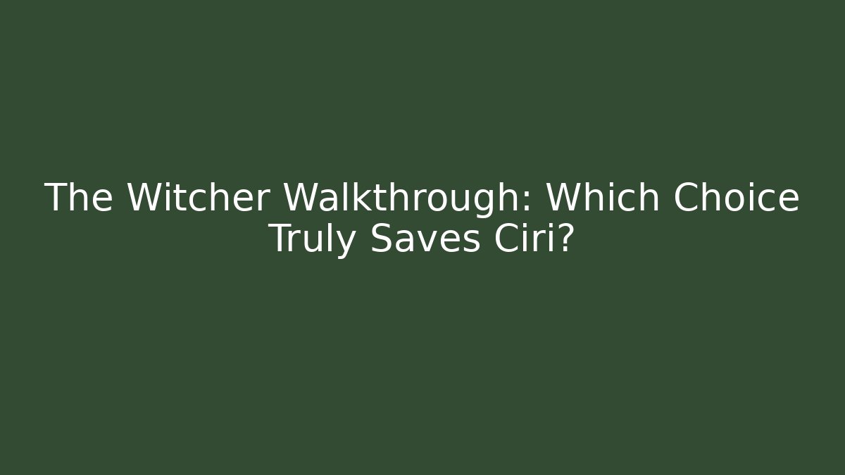 The Witcher Walkthrough: Which Choice Truly Saves Ciri?