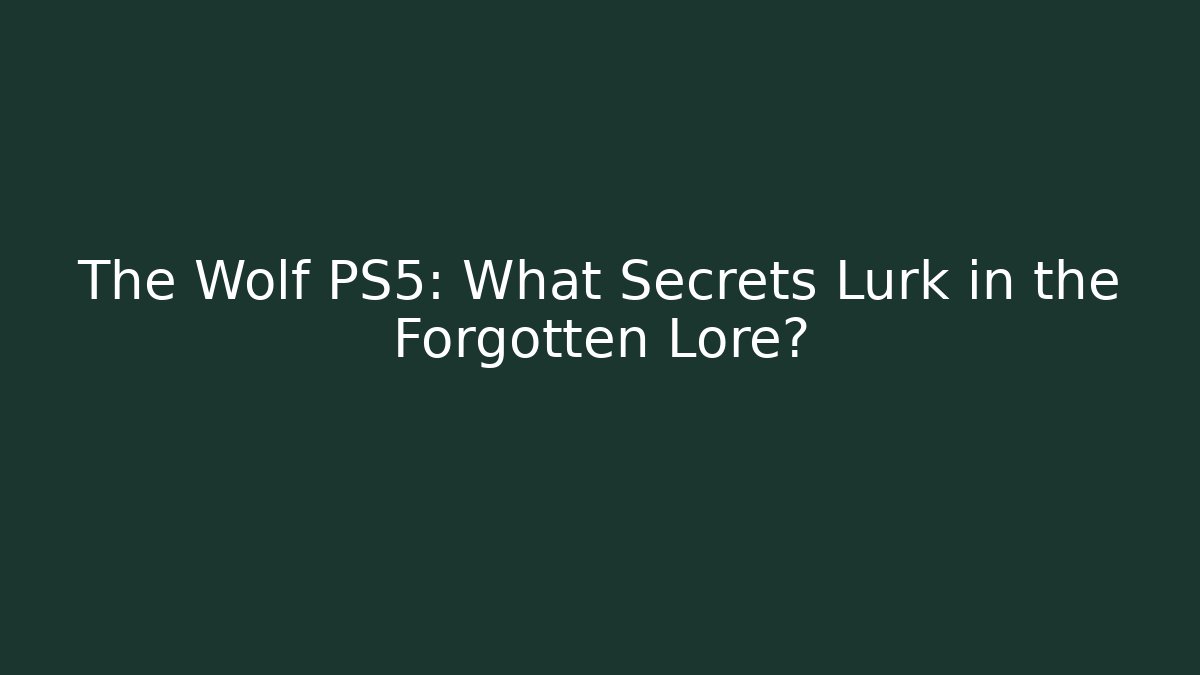 The Wolf PS5: What Secrets Lurk in the Forgotten Lore?
