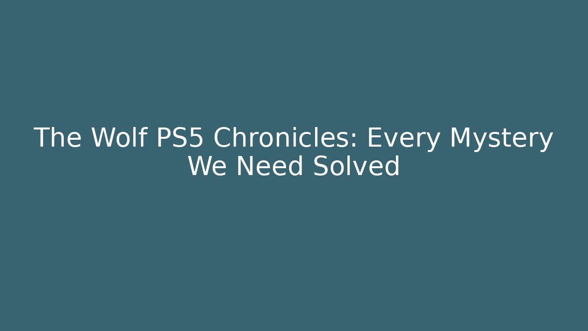 The Wolf PS5 Chronicles: Every Mystery We Need Solved