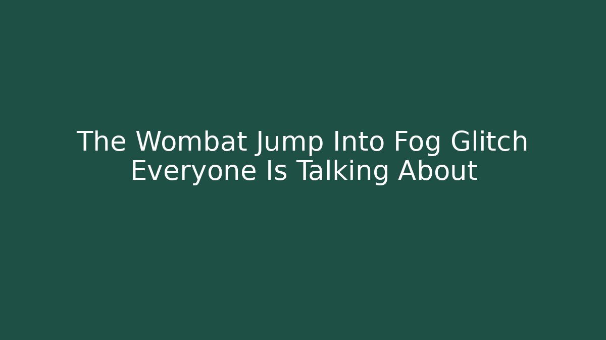 The Wombat Jump Into Fog Glitch Everyone Is Talking About