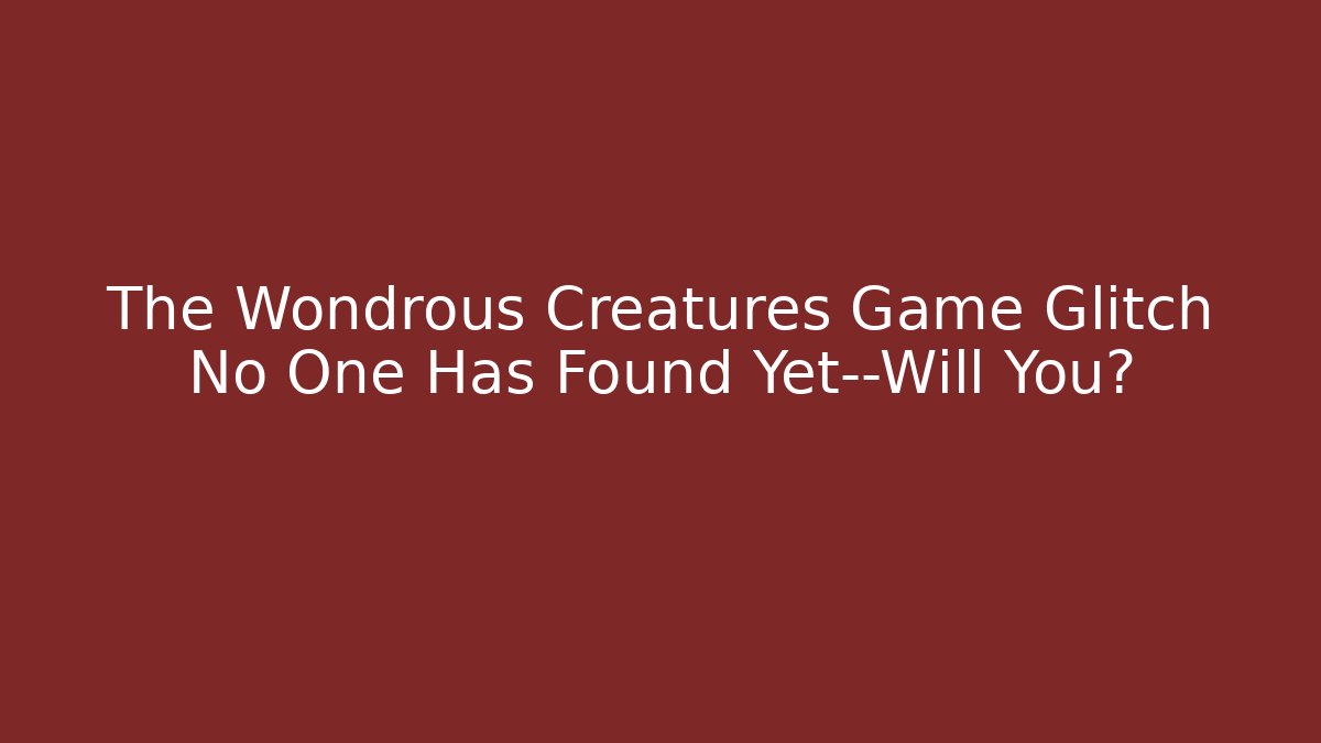 The Wondrous Creatures Game Glitch No One Has Found Yet—Will You?