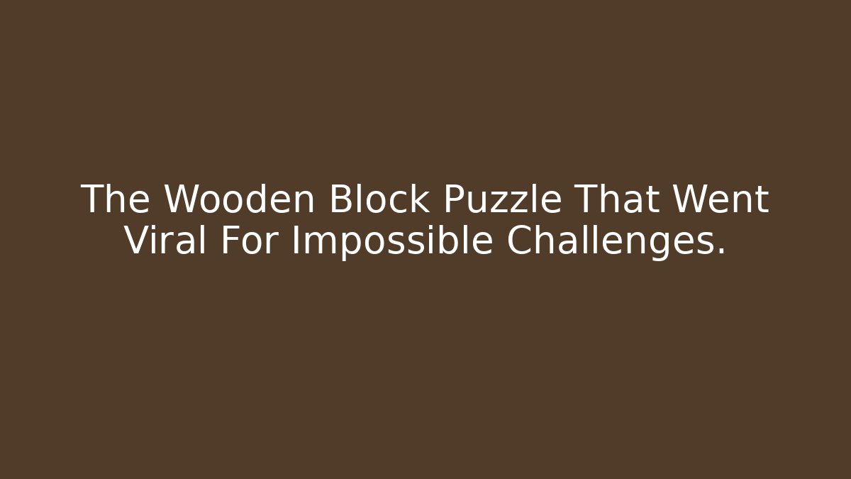 The Wooden Block Puzzle That Went Viral For Impossible Challenges.