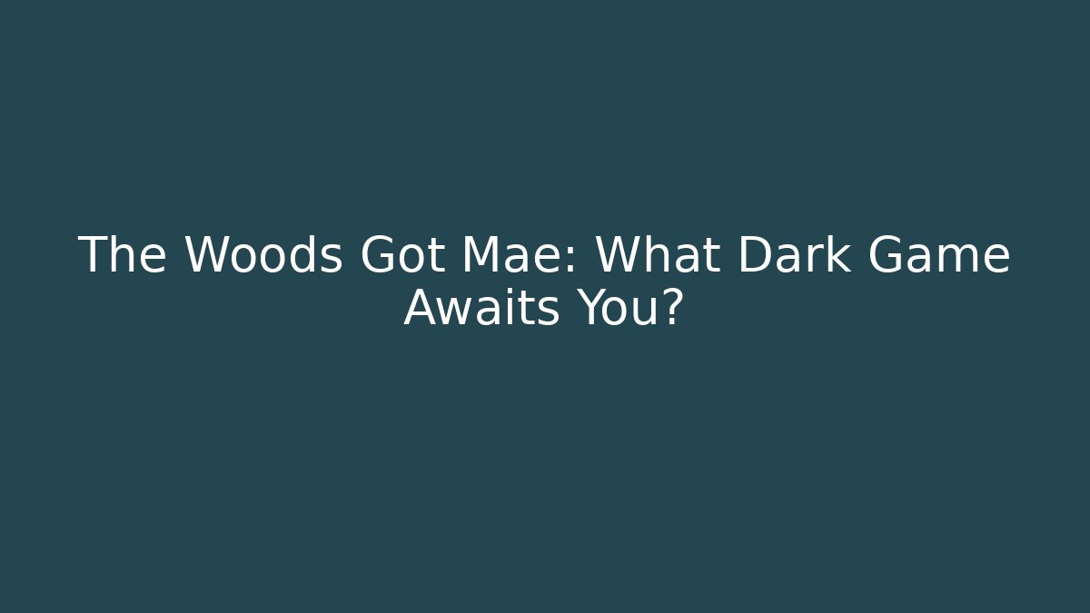 The Woods Got Mae: What Dark Game Awaits You?