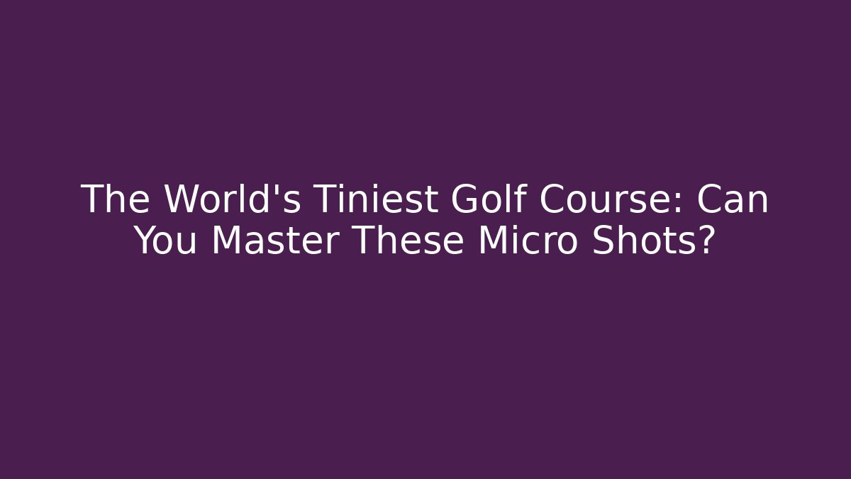 The World's Tiniest Golf Course: Can You Master These Micro Shots?