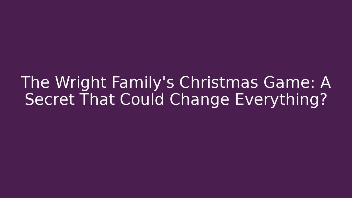 The Wright Family's Christmas Game: A Secret That Could Change Everything?