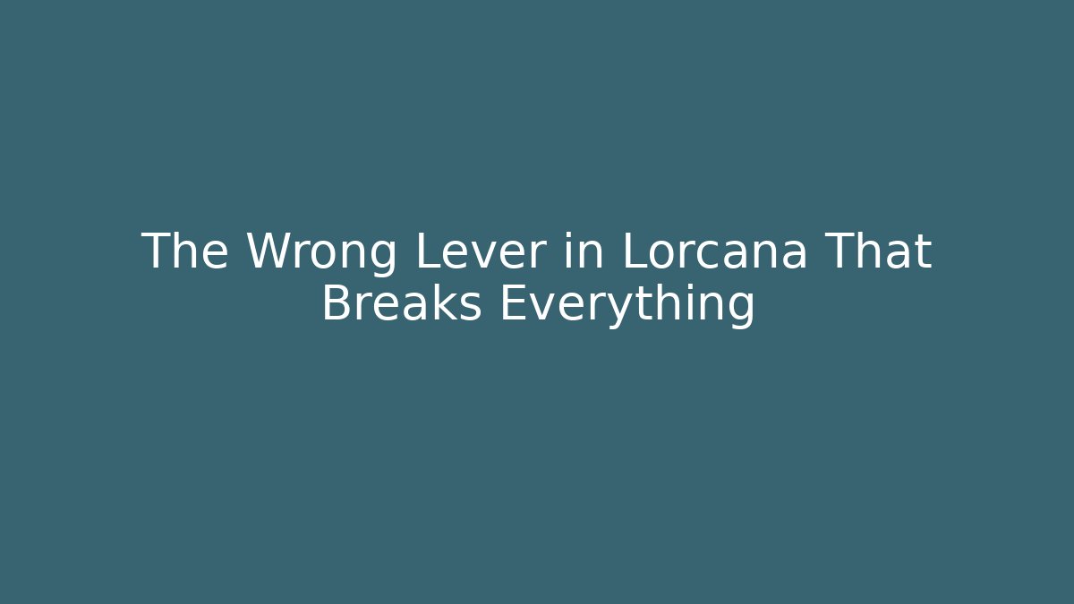 The Wrong Lever in Lorcana That Breaks Everything
