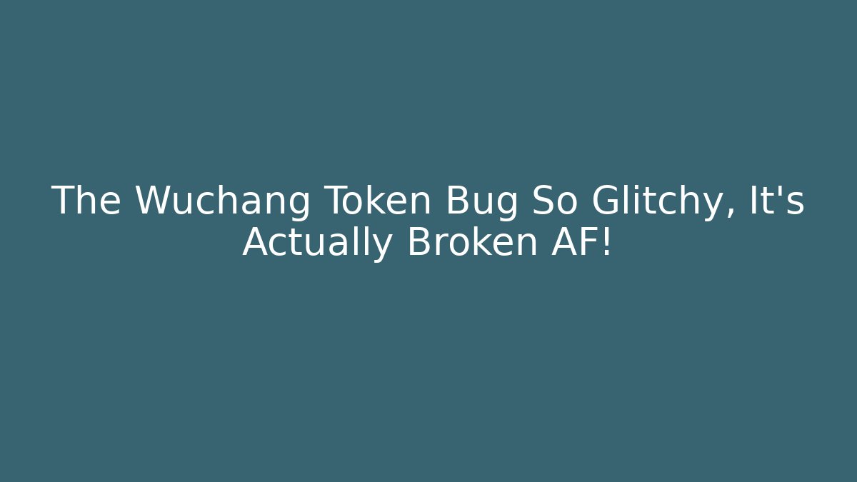 The Wuchang Token Bug So Glitchy, It's Actually Broken AF!