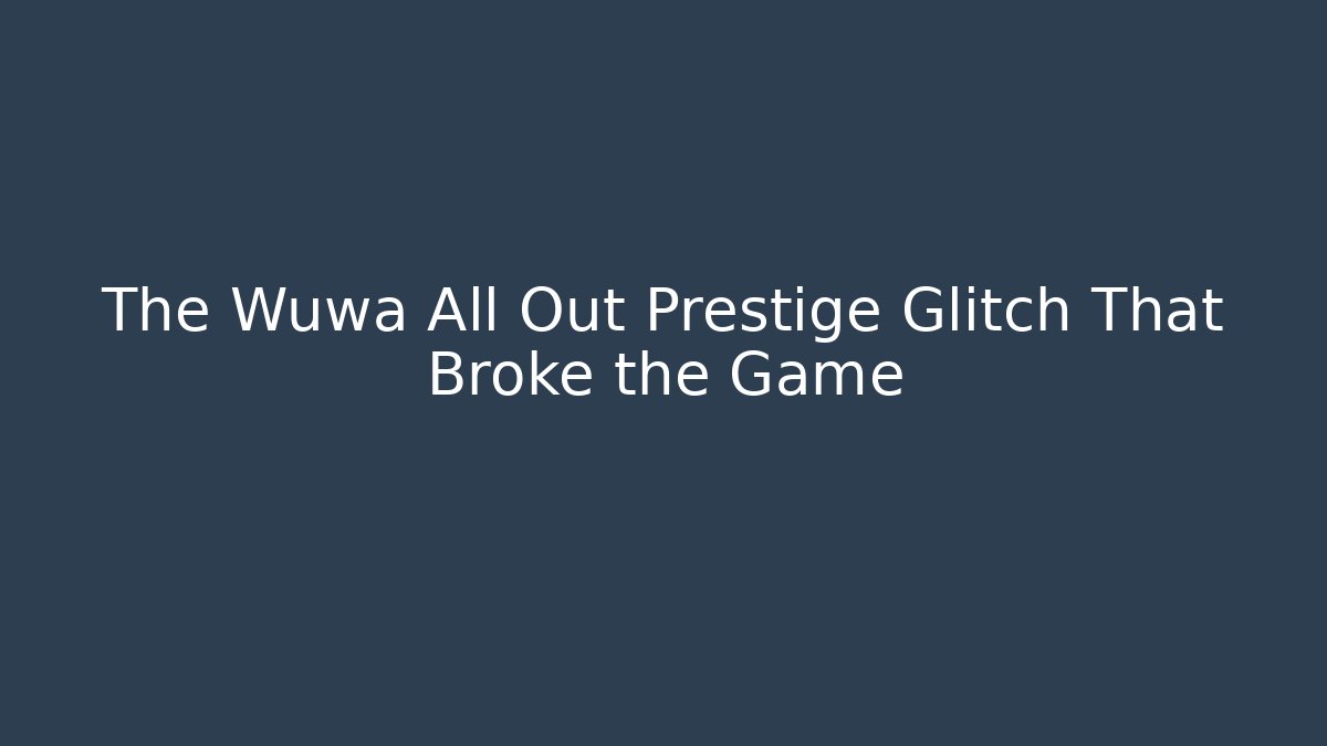 The Wuwa All Out Prestige Glitch That Broke the Game