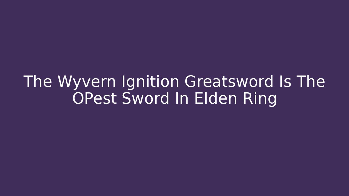 The Wyvern Ignition Greatsword Is The OPest Sword In Elden Ring