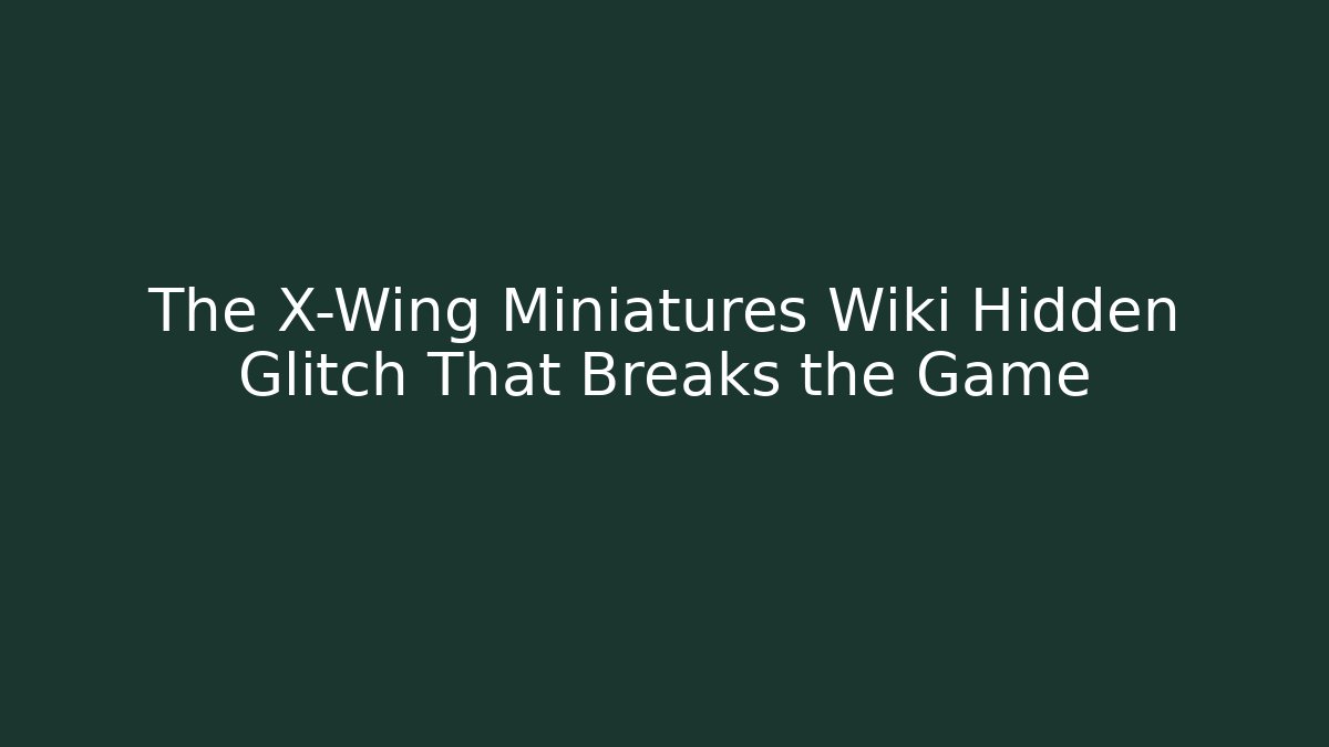 The X-Wing Miniatures Wiki Hidden Glitch That Breaks the Game