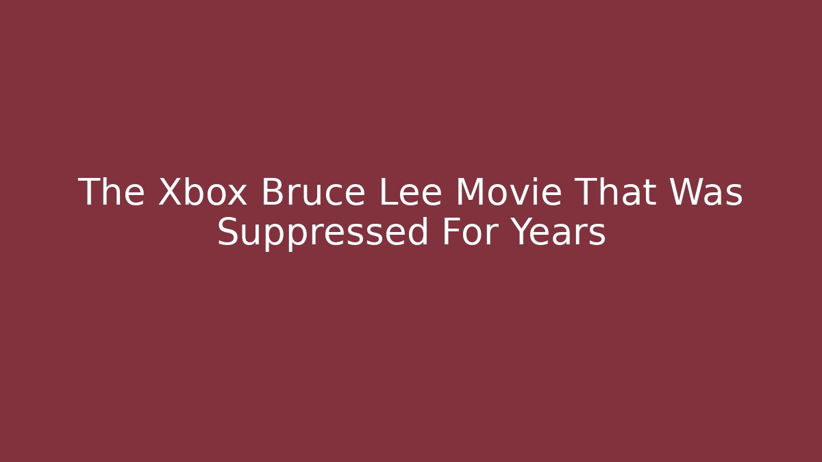 The Xbox Bruce Lee Movie That Was Suppressed For Years
