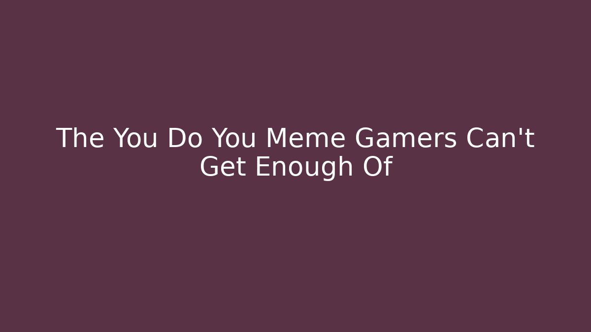 The You Do You Meme Gamers Can't Get Enough Of