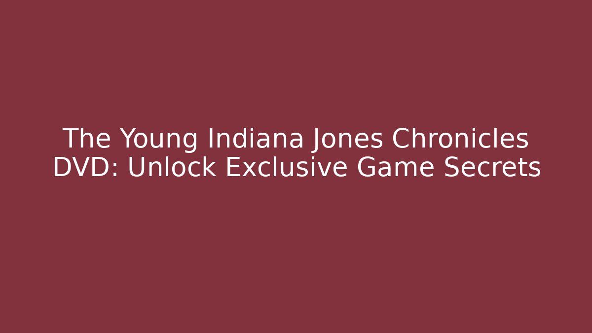 The Young Indiana Jones Chronicles DVD: Unlock Exclusive Game Secrets