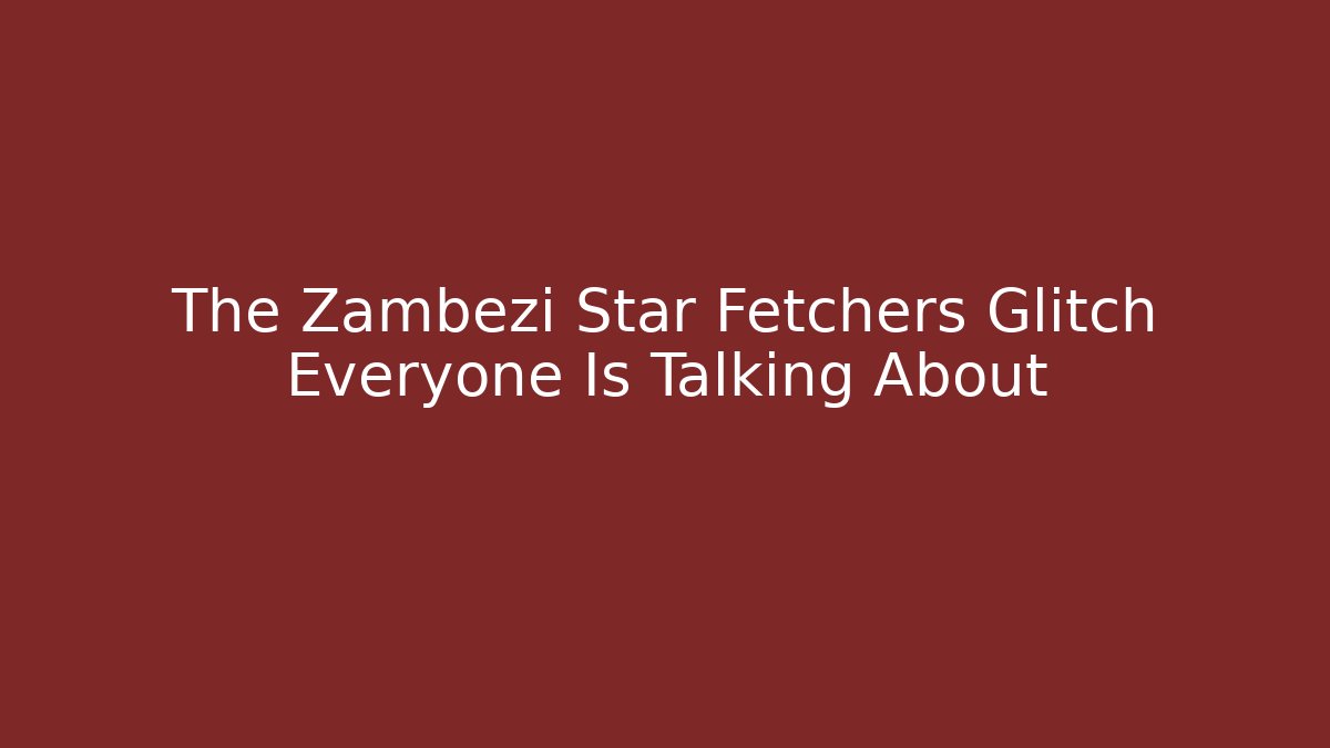 The Zambezi Star Fetchers Glitch Everyone Is Talking About