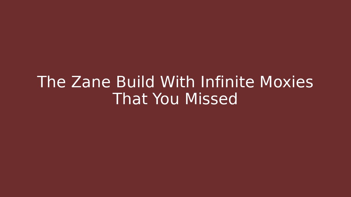 The Zane Build With Infinite Moxies That You Missed