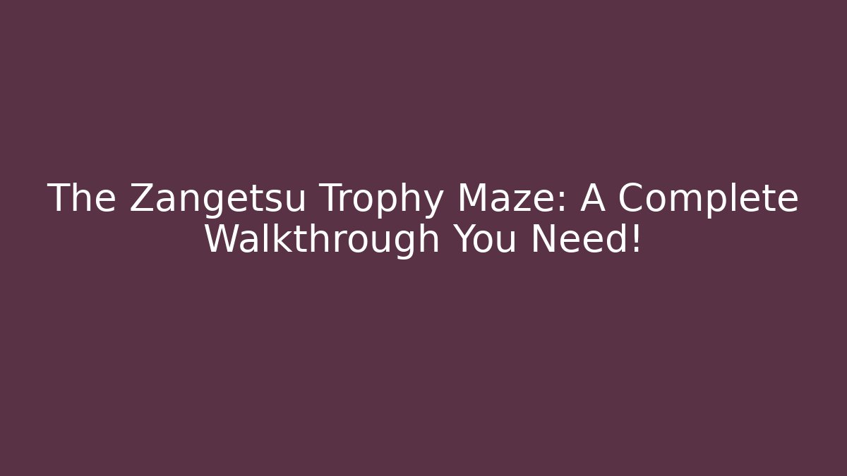 The Zangetsu Trophy Maze: A Complete Walkthrough You Need!