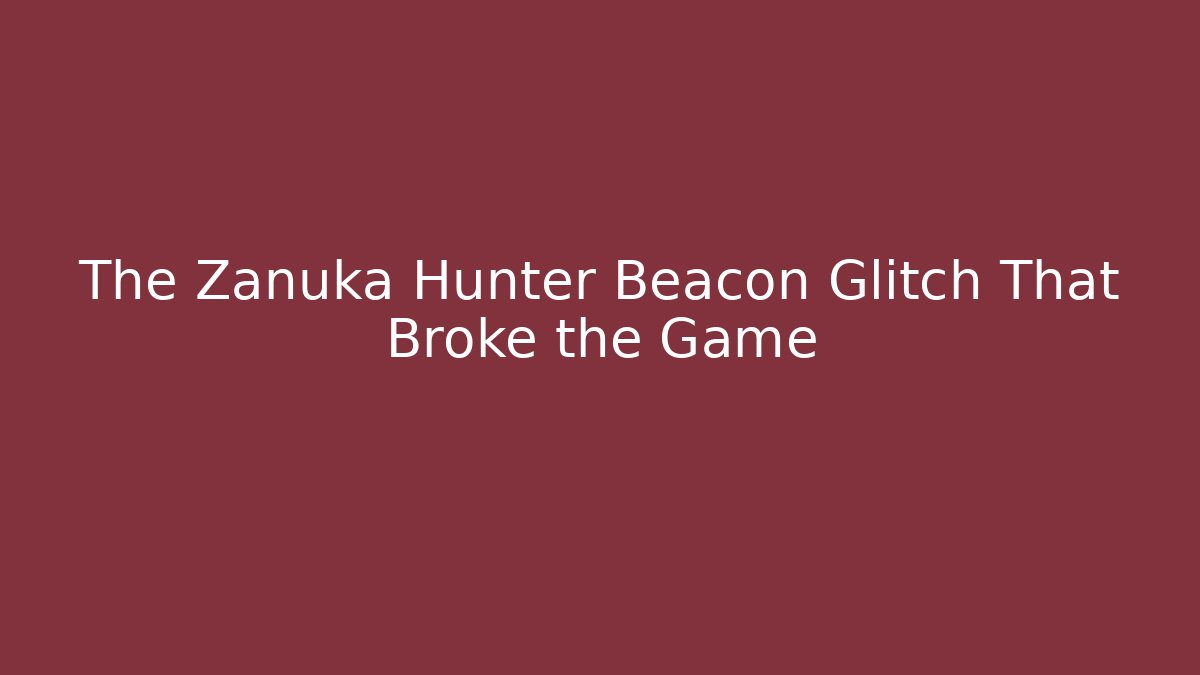 The Zanuka Hunter Beacon Glitch That Broke the Game