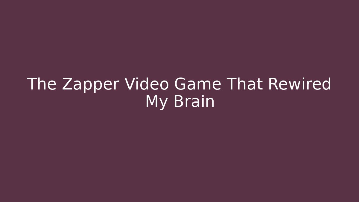 The Zapper Video Game That Rewired My Brain