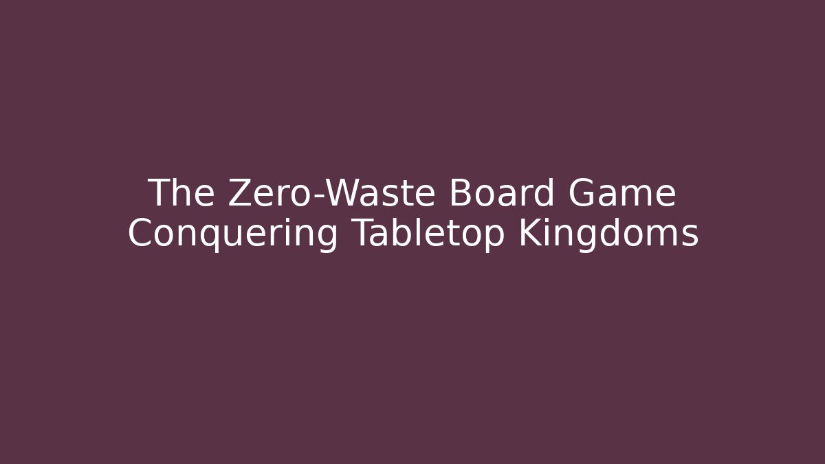 The Zero-Waste Board Game Conquering Tabletop Kingdoms - Felix Cat Insurance