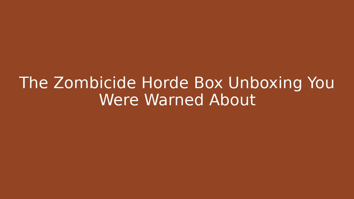 The Zombicide Horde Box Unboxing You Were Warned About