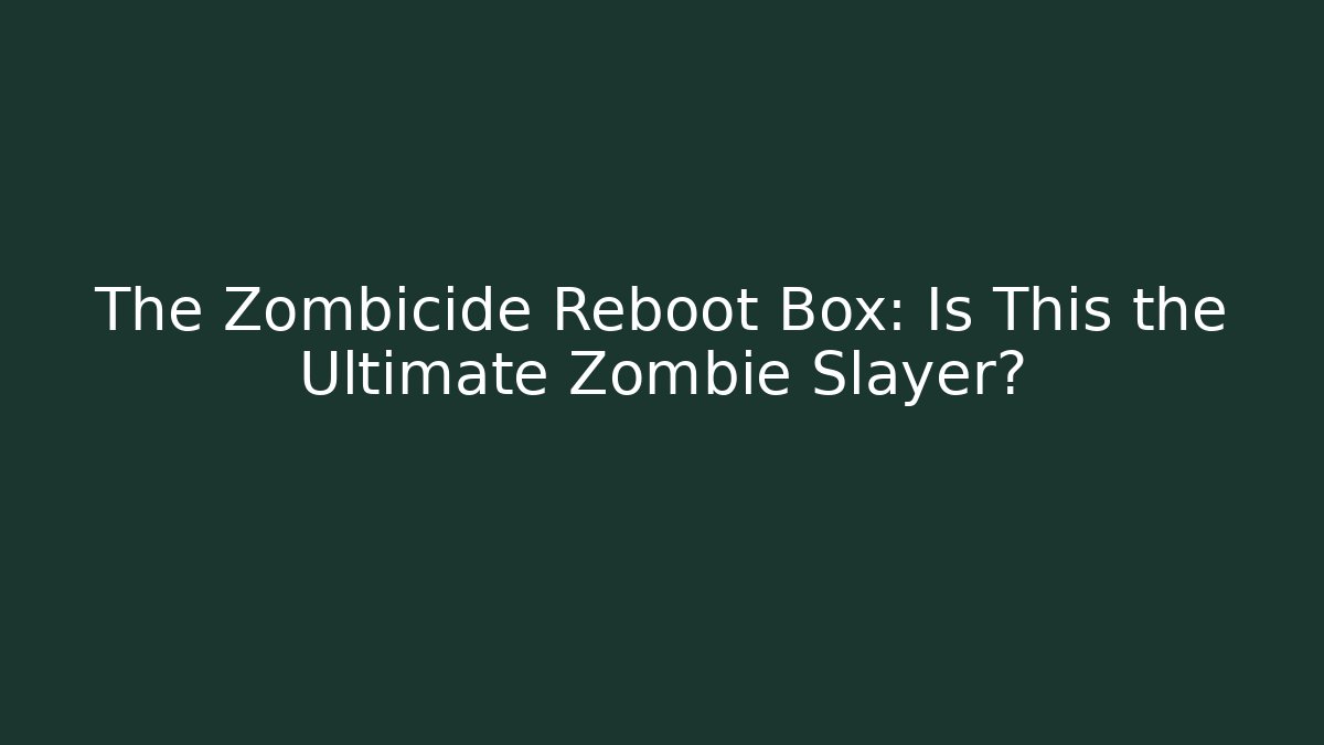 The Zombicide Reboot Box: Is This the Ultimate Zombie Slayer?