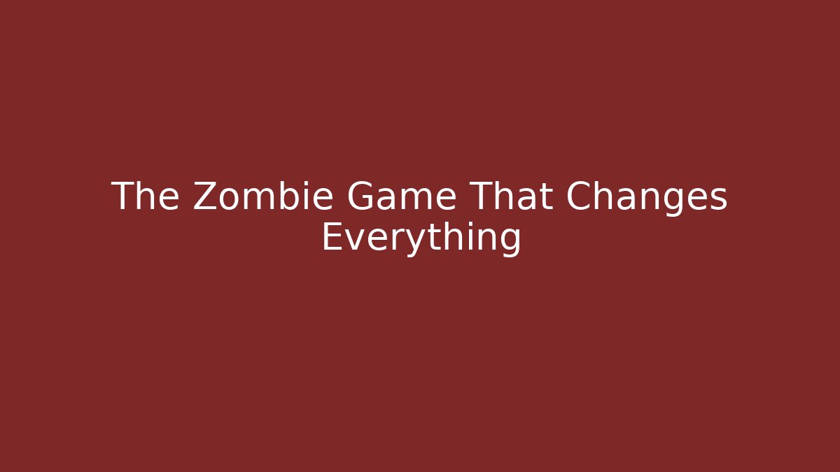 The Zombie Game That Changes Everything