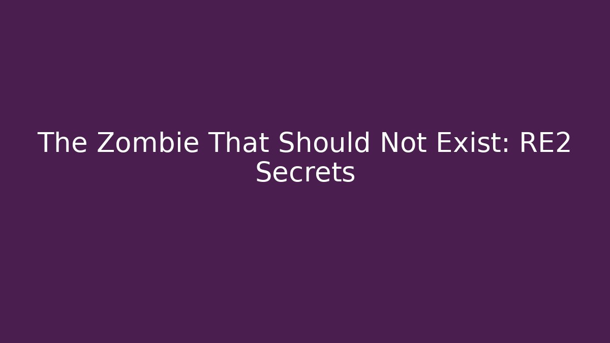 The Zombie That Should Not Exist: RE2 Secrets