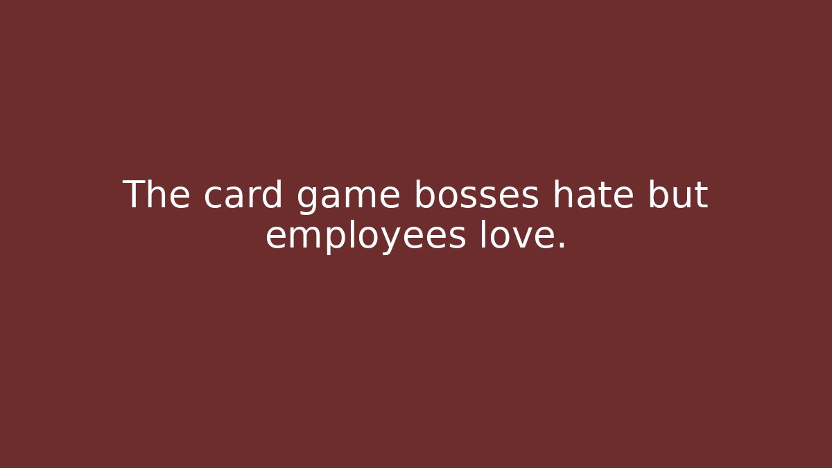 The card game bosses hate but employees love.