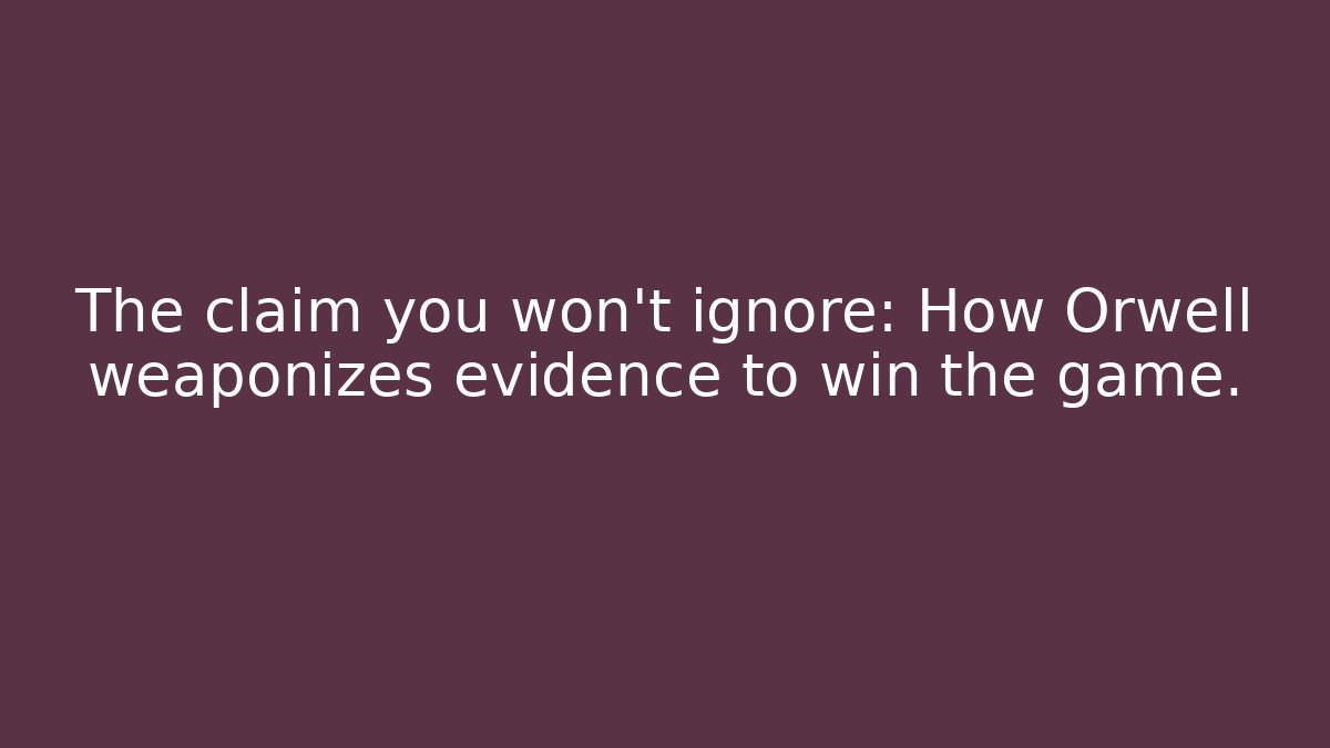 The claim you won't ignore: How Orwell weaponizes evidence to win the game.