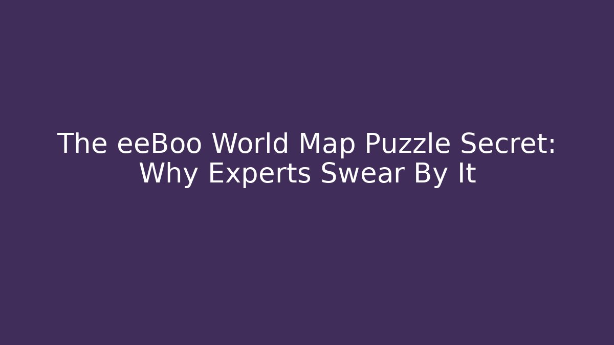 The eeBoo World Map Puzzle Secret: Why Experts Swear By It