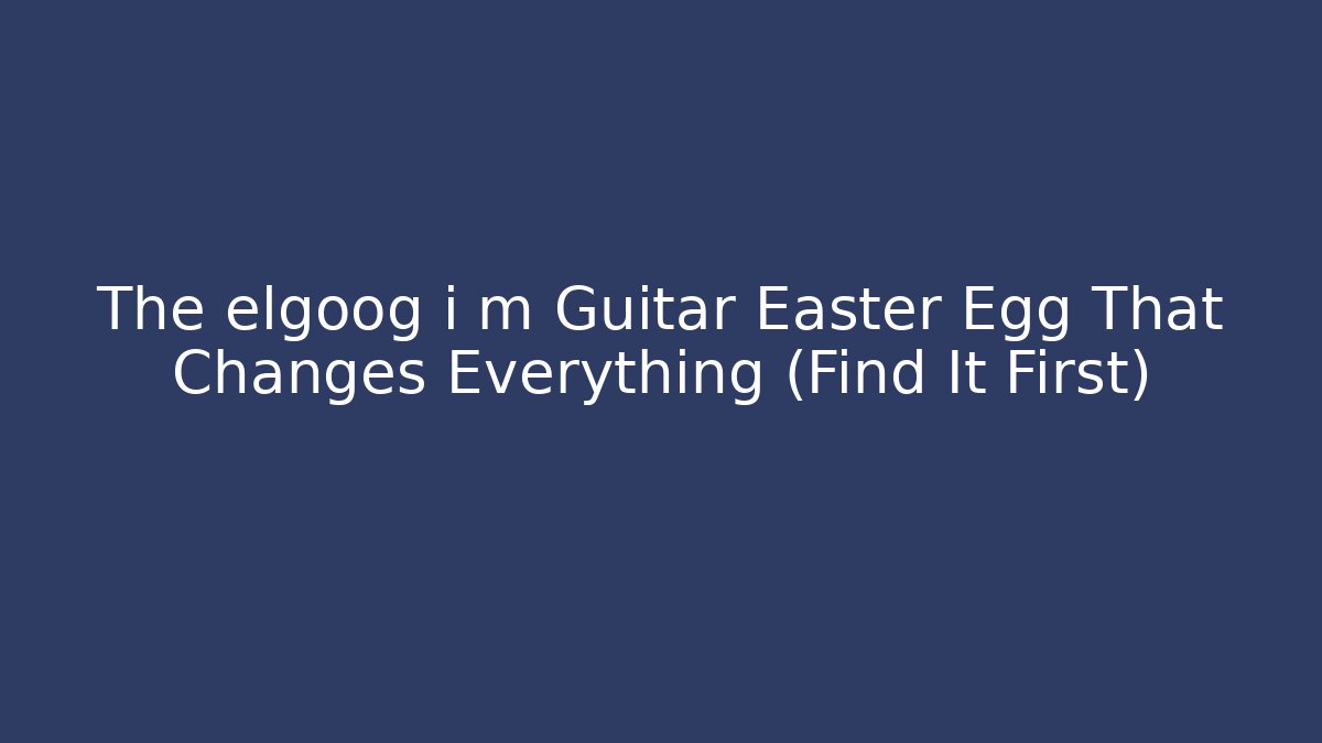 The elgoog i m Guitar Easter Egg That Changes Everything (Find It First)
