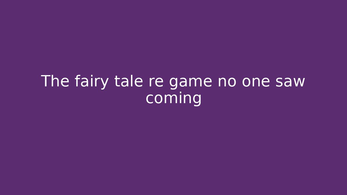 The fairy tale re game no one saw coming
