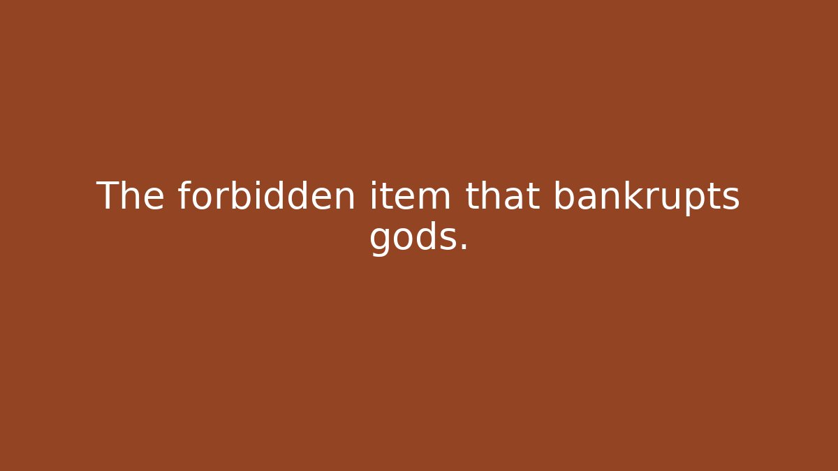 The forbidden item that bankrupts gods.