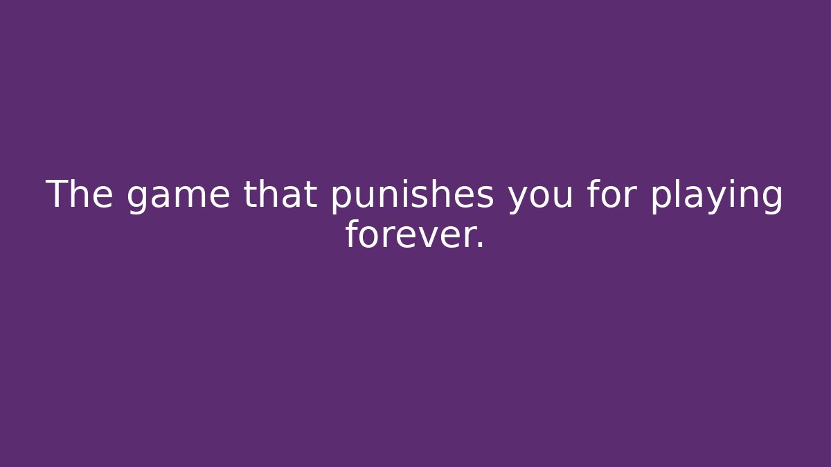 The game that punishes you for playing forever. - Felix Cat Insurance