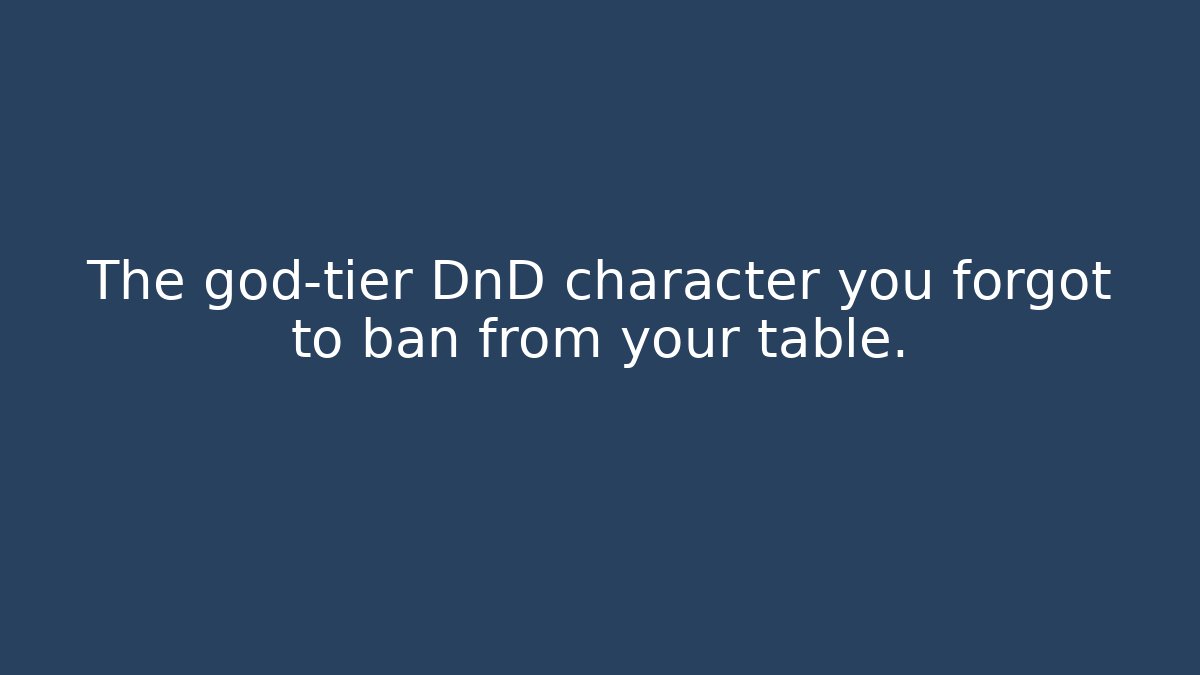 The god-tier DnD character you forgot to ban from your table.