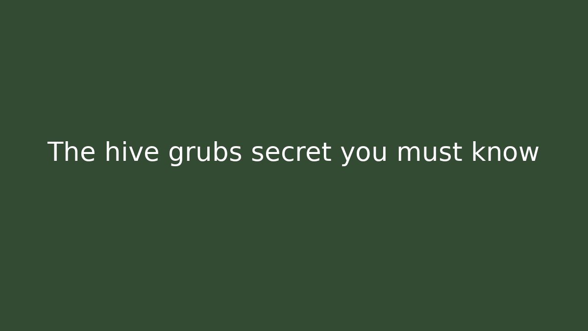 The hive grubs secret you must know