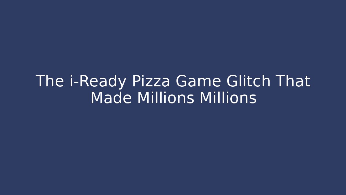 The i-Ready Pizza Game Glitch That Made Millions Millions