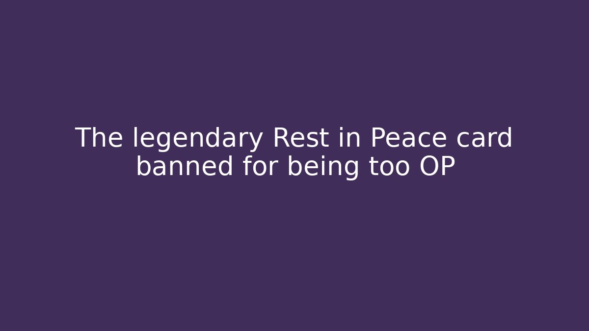 The legendary Rest in Peace card banned for being too OP
