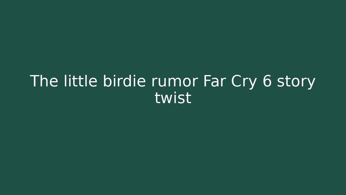 The little birdie rumor Far Cry 6 story twist - Felix Cat Insurance