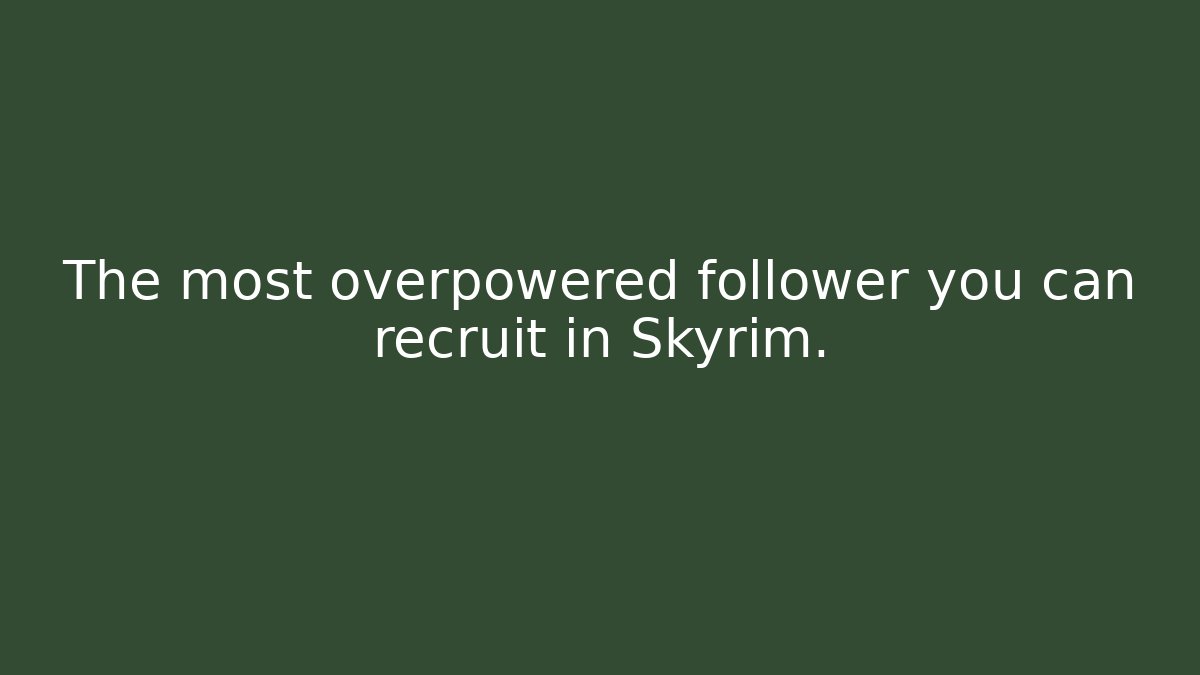 The most overpowered follower you can recruit in Skyrim.