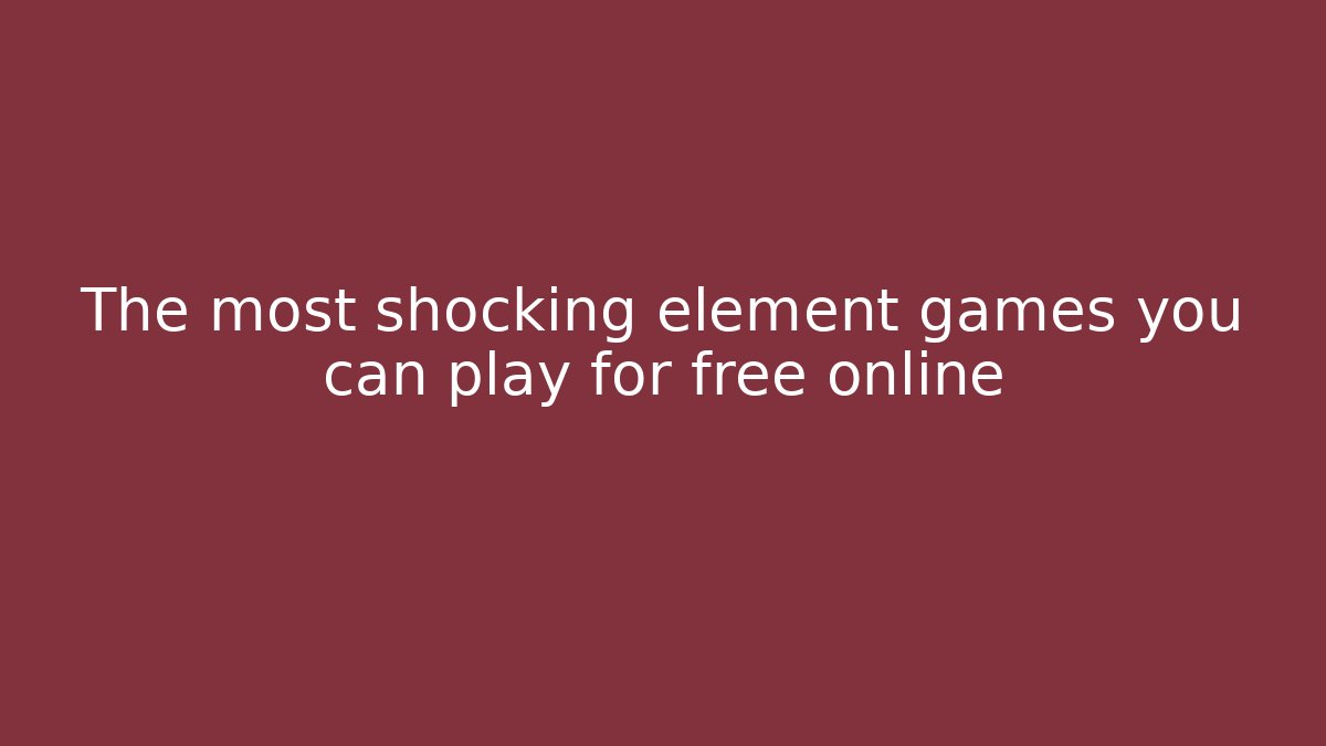 The most shocking element games you can play for free online