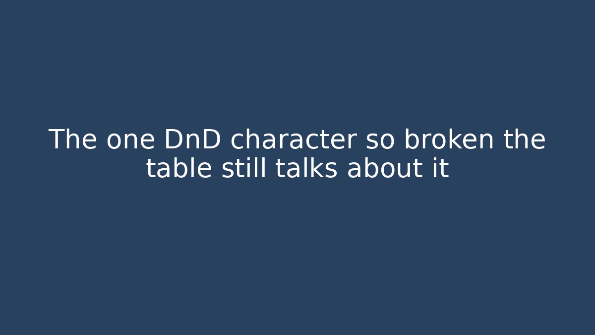 The one DnD character so broken the table still talks about it