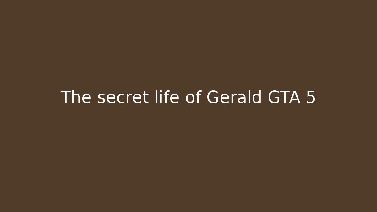 The secret life of Gerald GTA 5
