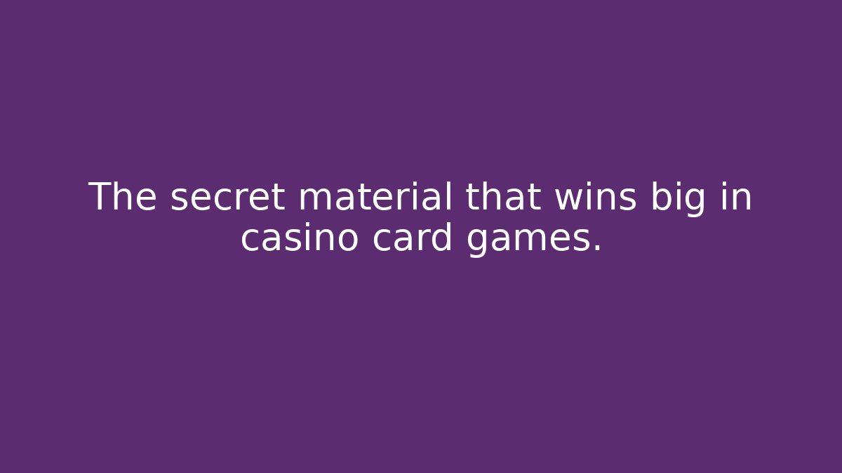 The secret material that wins big in casino card games.
