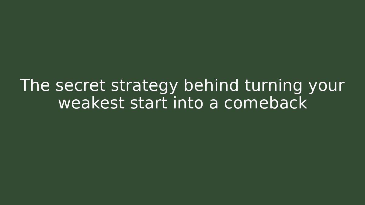 The secret strategy behind turning your weakest start into a comeback
