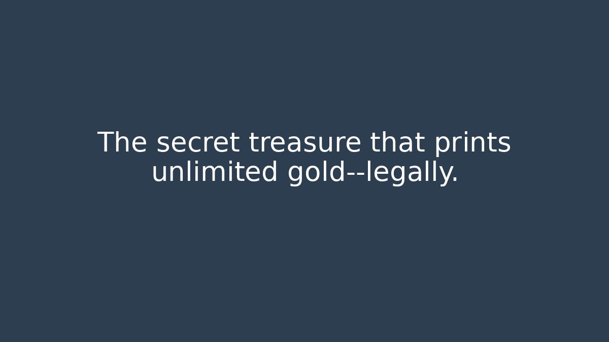 The secret treasure that prints unlimited gold—legally.